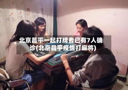 北京昌平一起打牌者已有7人确诊(北京昌平疫情打麻将)-第3张图片