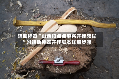 辅助神器“山西扣点点麻将开挂教程”附辅助神器开挂脚本详细步骤-第1张图片