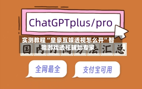 实测教程“皇豪互娱透视怎么开”智能游戏透视辅助专家-第2张图片