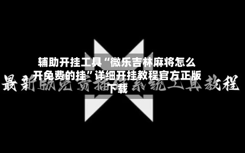 辅助开挂工具“微乐吉林麻将怎么开免费的挂	”详细开挂教程官方正版下载-第1张图片