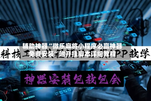 辅助神器“微乐麻将小程序必赢神器免费安装”附开挂脚本详细教程-第1张图片