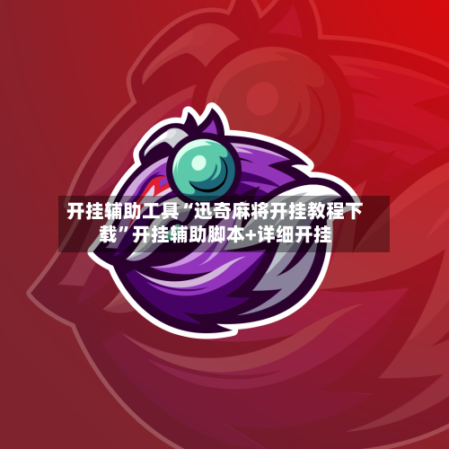 开挂辅助工具“迅奇麻将开挂教程下载”开挂辅助脚本+详细开挂-第1张图片