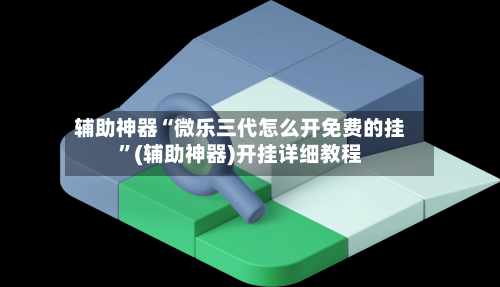辅助神器“微乐三代怎么开免费的挂	”(辅助神器)开挂详细教程-第2张图片