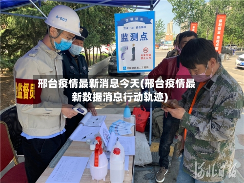 邢台疫情最新消息今天(邢台疫情最新数据消息行动轨迹)-第1张图片