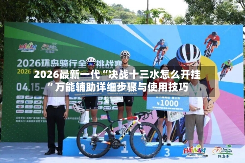 2026最新一代“决战十三水怎么开挂”万能辅助详细步骤与使用技巧-第2张图片