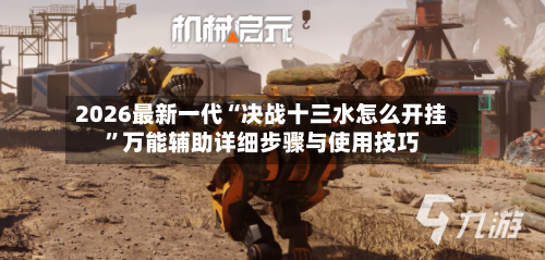 2026最新一代“决战十三水怎么开挂	”万能辅助详细步骤与使用技巧-第1张图片