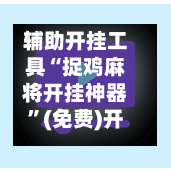 辅助开挂工具“捉鸡麻将开挂神器	”(免费)开挂辅助教学(最新辅助开挂教程)-第2张图片