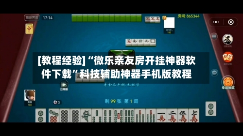[教程经验]“微乐亲友房开挂神器软件下载	”科技辅助神器手机版教程-第1张图片