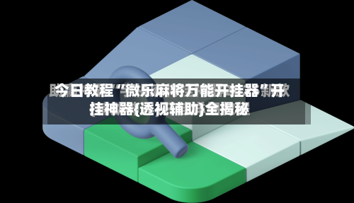 今日教程“微乐麻将万能开挂器”开挂神器{透视辅助}全揭秘-第1张图片