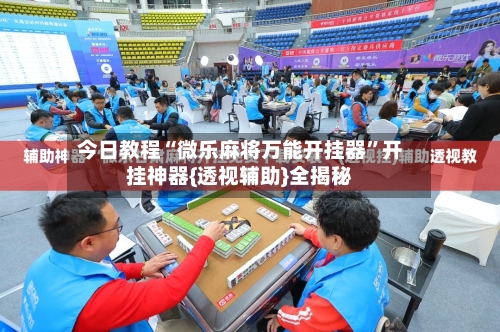 今日教程“微乐麻将万能开挂器	”开挂神器{透视辅助}全揭秘-第3张图片