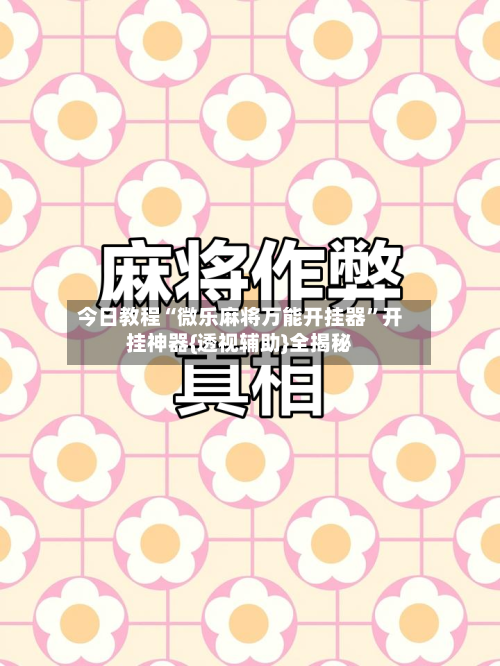 今日教程“微乐麻将万能开挂器”开挂神器{透视辅助}全揭秘-第2张图片