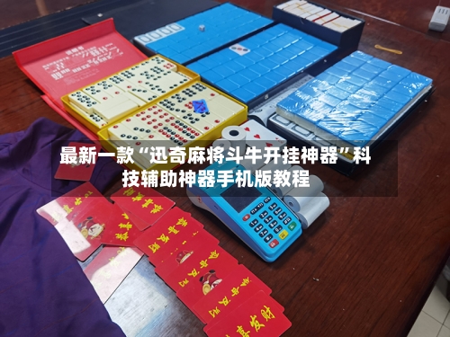 最新一款“迅奇麻将斗牛开挂神器”科技辅助神器手机版教程-第1张图片