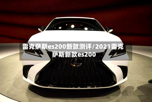雷克萨斯es200新款测评/2021雷克萨斯新款es200-第1张图片