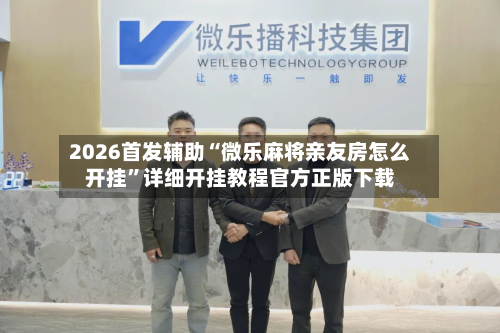 2026首发辅助“微乐麻将亲友房怎么开挂”详细开挂教程官方正版下载-第2张图片