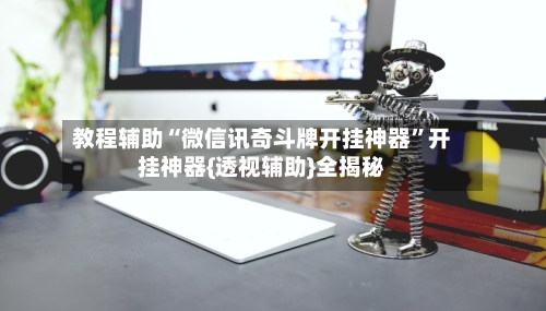 教程辅助“微信讯奇斗牌开挂神器”开挂神器{透视辅助}全揭秘-第3张图片