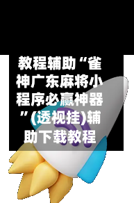 教程辅助“雀神广东麻将小程序必赢神器”(透视挂)辅助下载教程-第1张图片