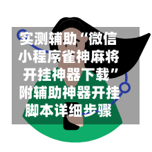 实测辅助“微信小程序雀神麻将开挂神器下载	”附辅助神器开挂脚本详细步骤-第1张图片