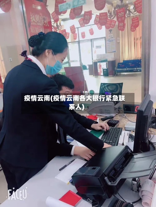 疫情云南(疫情云南各大银行紧急联系人)-第1张图片