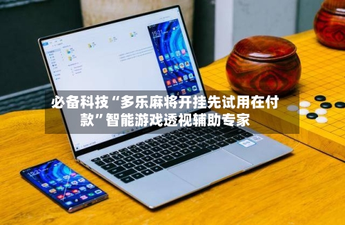 必备科技“多乐麻将开挂先试用在付款	”智能游戏透视辅助专家-第2张图片