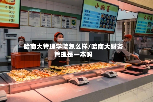 哈商大管理学院怎么样/哈商大财务管理是一本吗-第3张图片