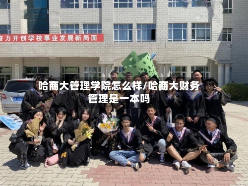 哈商大管理学院怎么样/哈商大财务管理是一本吗-第1张图片