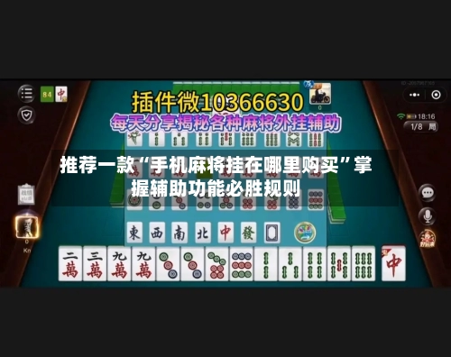 推荐一款“手机麻将挂在哪里购买	”掌握辅助功能必胜规则-第1张图片