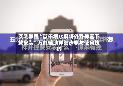 实测教程“微乐划水麻将外卦神器下载安装	”万能辅助详细步骤与使用技巧-第1张图片