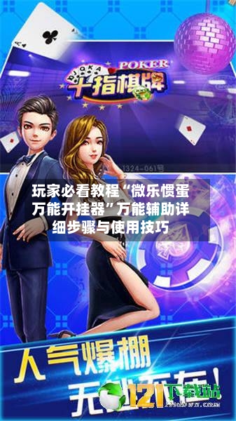 玩家必看教程“微乐惯蛋万能开挂器”万能辅助详细步骤与使用技巧-第2张图片