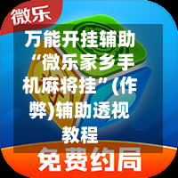 万能开挂辅助“微乐家乡手机麻将挂	”(作弊)辅助透视教程-第1张图片