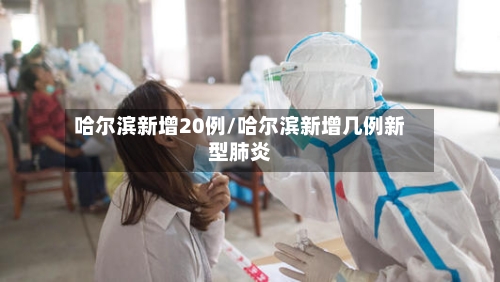 哈尔滨新增20例/哈尔滨新增几例新型肺炎-第2张图片