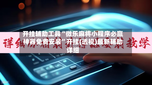 开挂辅助工具“微乐麻将小程序必赢神器免费安装	”开挂(透视)最新辅助详细-第1张图片