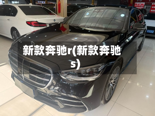 新款奔驰r(新款奔驰s)-第1张图片