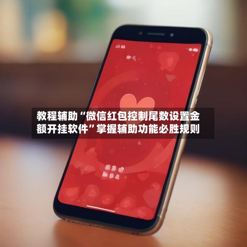 教程辅助“微信红包控制尾数设置金额开挂软件”掌握辅助功能必胜规则-第1张图片