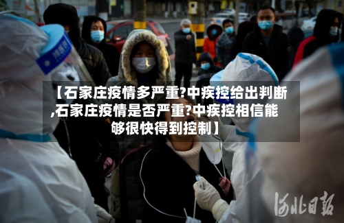 【石家庄疫情多严重?中疾控给出判断,石家庄疫情是否严重?中疾控相信能够很快得到控制】-第1张图片