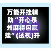 万能开挂辅助“开心泉州麻将包赢挂	”(透视)开挂辅助脚本+详细开挂安装教程-第1张图片