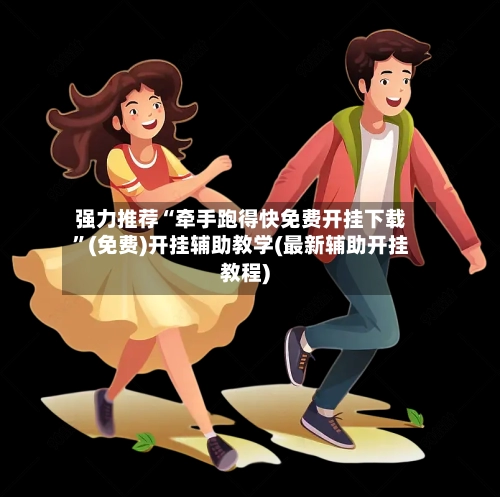 强力推荐“牵手跑得快免费开挂下载	”(免费)开挂辅助教学(最新辅助开挂教程)-第1张图片