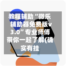 教程辅助“微乐辅助器免费版v3.0	”专业师傅带你一起了解(确实有挂-第2张图片