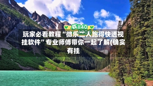 玩家必看教程“微乐二人跑得快透视挂软件	”专业师傅带你一起了解(确实有挂-第1张图片
