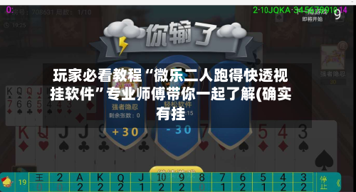 玩家必看教程“微乐二人跑得快透视挂软件”专业师傅带你一起了解(确实有挂-第2张图片