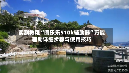 实测教程“闽乐乐510k辅助器	”万能辅助详细步骤与使用技巧-第1张图片