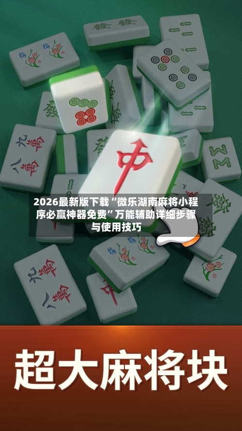 2026最新版下载“微乐湖南麻将小程序必赢神器免费	”万能辅助详细步骤与使用技巧-第1张图片