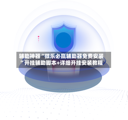 辅助神器“微乐必赢辅助器免费安装”开挂辅助脚本+详细开挂安装教程-第1张图片
