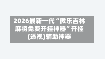 2026最新一代“微乐吉林麻将免费开挂神器”开挂(透视)辅助神器-第3张图片