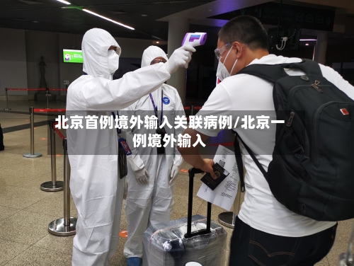 北京首例境外输入关联病例/北京一例境外输入-第2张图片