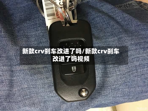 新款crv刹车改进了吗/新款crv刹车改进了吗视频-第2张图片