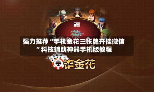 强力推荐“手机金花三张牌开挂微信”科技辅助神器手机版教程-第3张图片