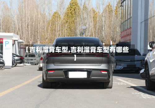 【吉利溜背车型,吉利溜背车型有哪些】-第1张图片