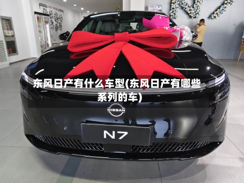 东风日产有什么车型(东风日产有哪些系列的车)-第1张图片
