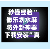 秒懂经验“微乐划水麻将外卦神器下载安装”真实开挂技巧分享-第3张图片