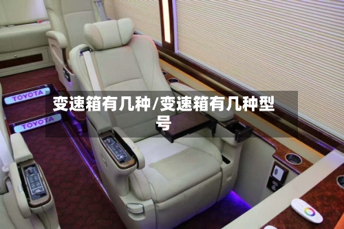 变速箱有几种/变速箱有几种型号-第1张图片